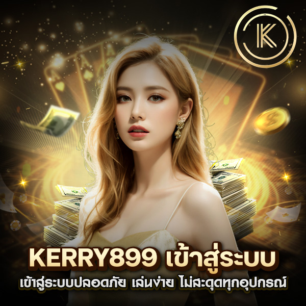 KERRY899 เข้าสู่ระบบ ปลอดภัย เล่นง่าย ไม่สะดุดทุกอุปกรณ์
